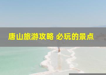 唐山旅游攻略 必玩的景点